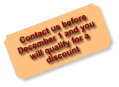 Contact us before  December 1 and you will qualify for a discount